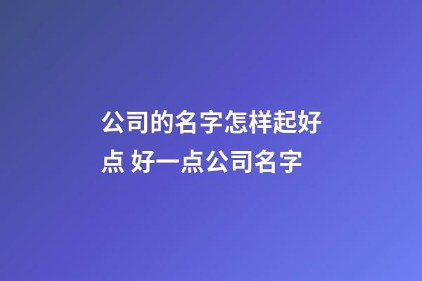 公司的名字怎样起好点 好一点公司名字-第1张-公司起名-玄机派